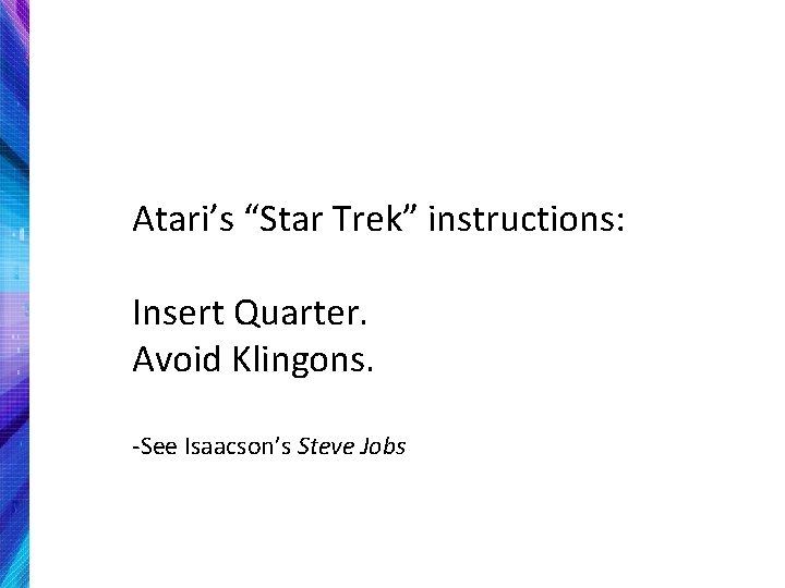 Atari’s “Star Trek” instructions: Insert Quarter. Avoid Klingons. -See Isaacson’s Steve Jobs 