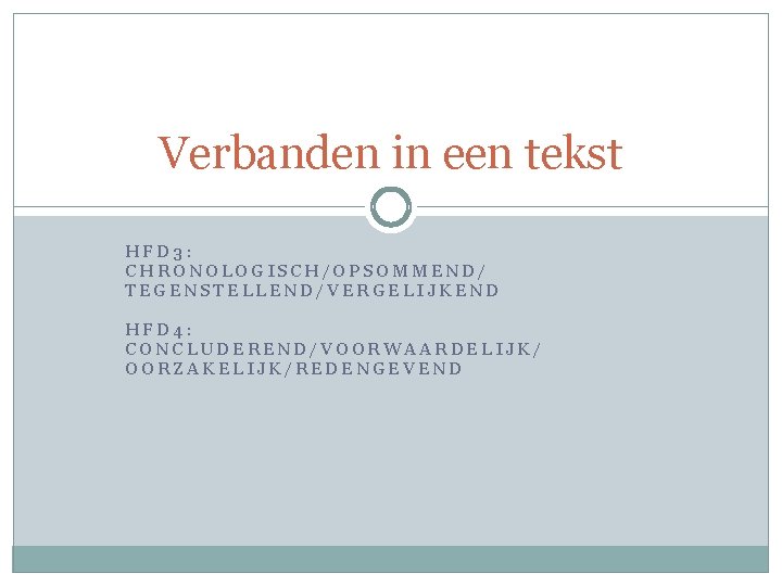 Verbanden in een tekst HFD 3: CHRONOLOGISCH/OPSOMMEND/ TEGENSTELLEND/VERGELIJKEND HFD 4: CONCLUDEREND/VOORWAARDELIJK/ OORZAKELIJK/REDENGEVEND 