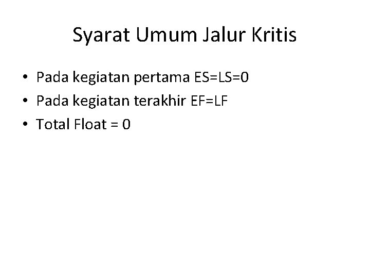 Syarat Umum Jalur Kritis • Pada kegiatan pertama ES=LS=0 • Pada kegiatan terakhir EF=LF