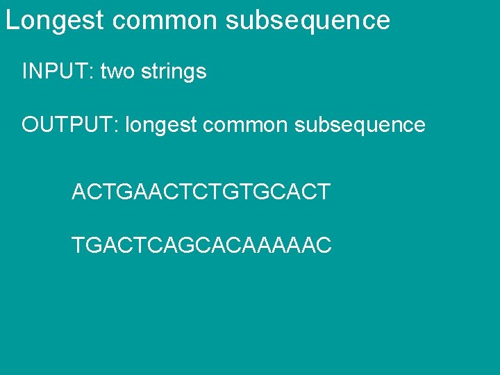 Longest common subsequence INPUT: two strings OUTPUT: longest common subsequence ACTGAACTCTGTGCACT TGACTCAGCACAAAAAC 