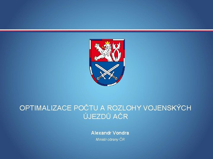 OPTIMALIZACE POČTU A ROZLOHY VOJENSKÝCH ÚJEZDŮ AČR Alexandr Vondra Ministr obrany ČR MINISTERSTVO OBRANY