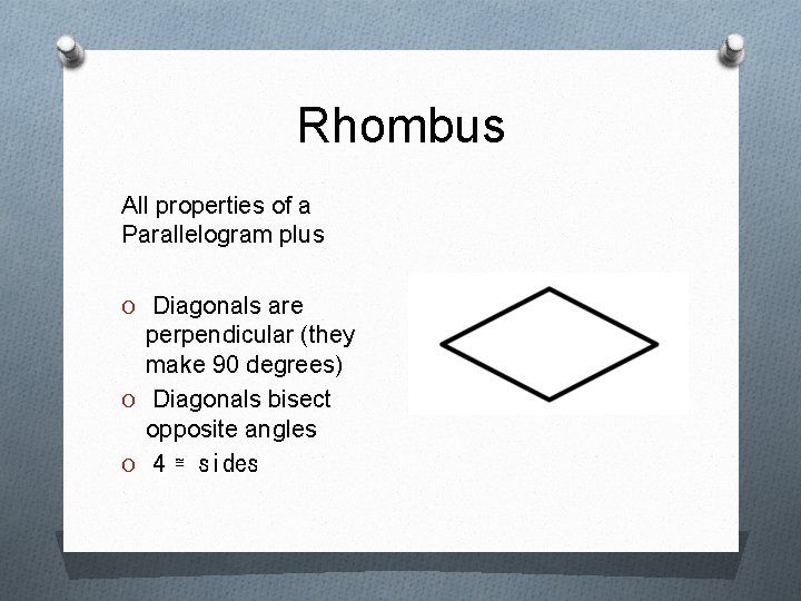 Rhombus All properties of a Parallelogram plus O Diagonals are perpendicular (they make 90