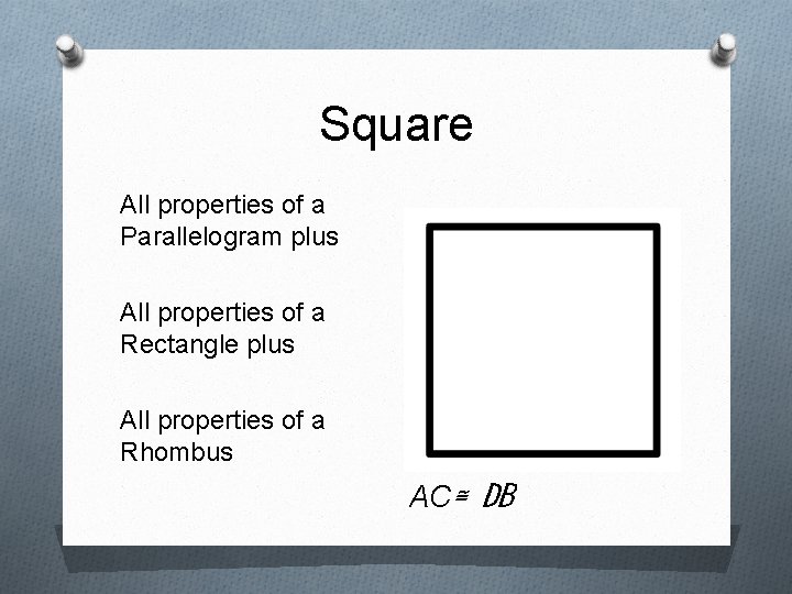 Square All properties of a Parallelogram plus All properties of a Rectangle plus All
