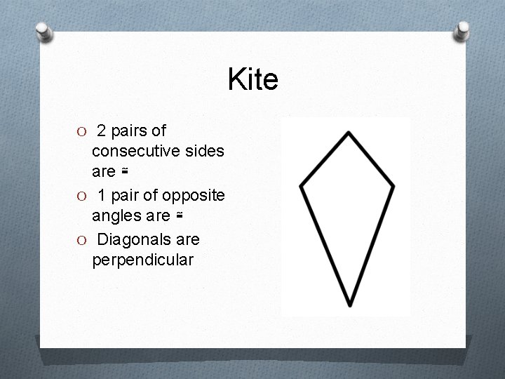 Kite O 2 pairs of consecutive sides are ≅ O 1 pair of opposite