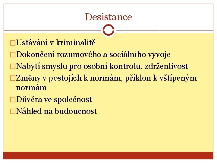 Desistance �Ustávání v kriminalitě �Dokončení rozumového a sociálního vývoje �Nabytí smyslu pro osobní kontrolu,