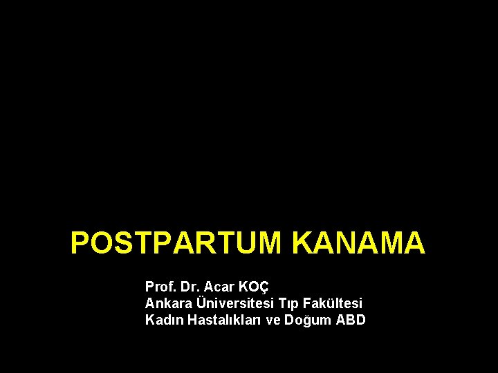 POSTPARTUM KANAMA Prof. Dr. Acar KOÇ Ankara Üniversitesi Tıp Fakültesi Kadın Hastalıkları ve Doğum