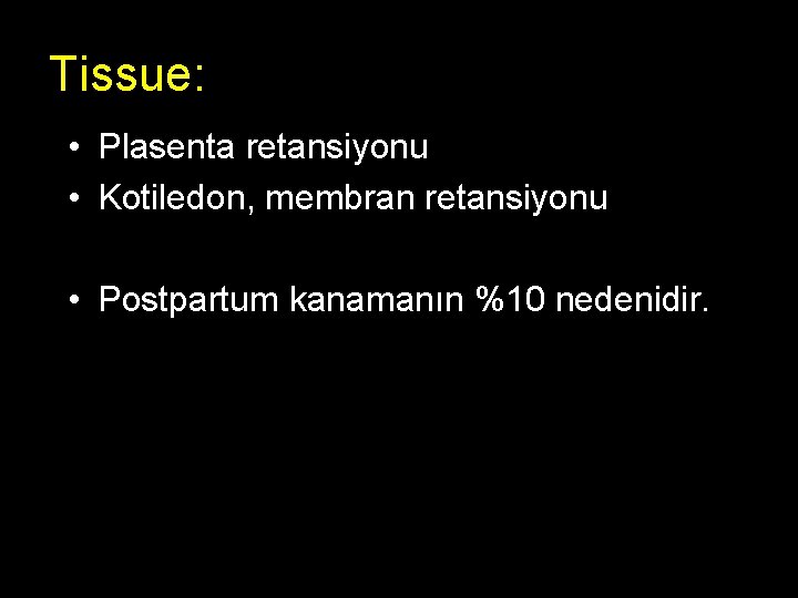 Tissue: • Plasenta retansiyonu • Kotiledon, membran retansiyonu • Postpartum kanamanın %10 nedenidir. 