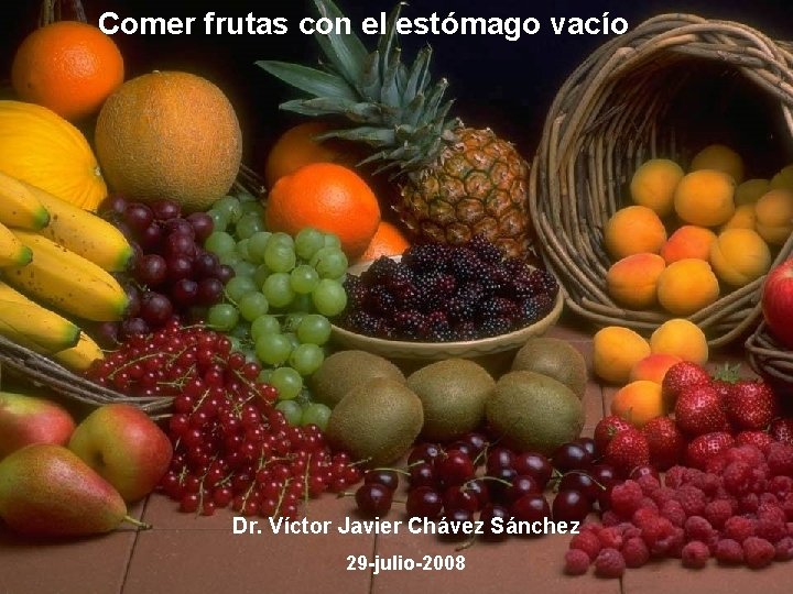 Comer frutas con el estómago vacío Dr. Víctor Javier Chávez Sánchez 29 -julio-2008 