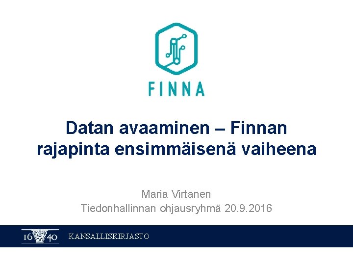 Datan avaaminen – Finnan rajapinta ensimmäisenä vaiheena Maria Virtanen Tiedonhallinnan ohjausryhmä 20. 9. 2016