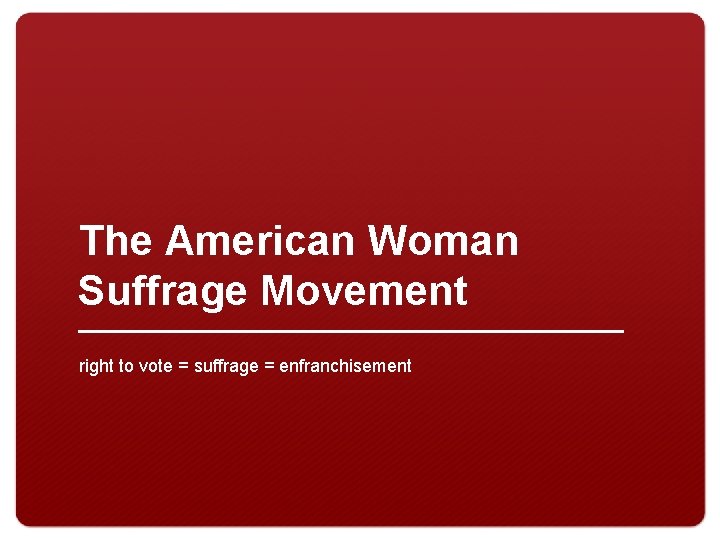 The American Woman Suffrage Movement right to vote = suffrage = enfranchisement 
