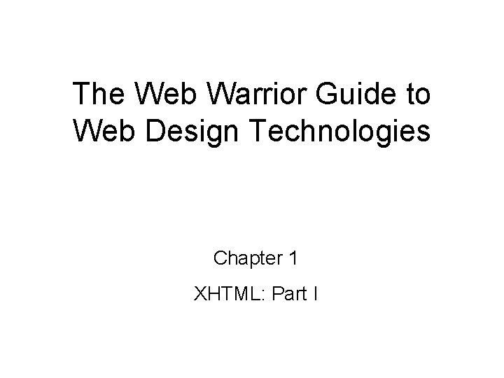 The Web Warrior Guide to Web Design Technologies Chapter 1 XHTML: Part I 