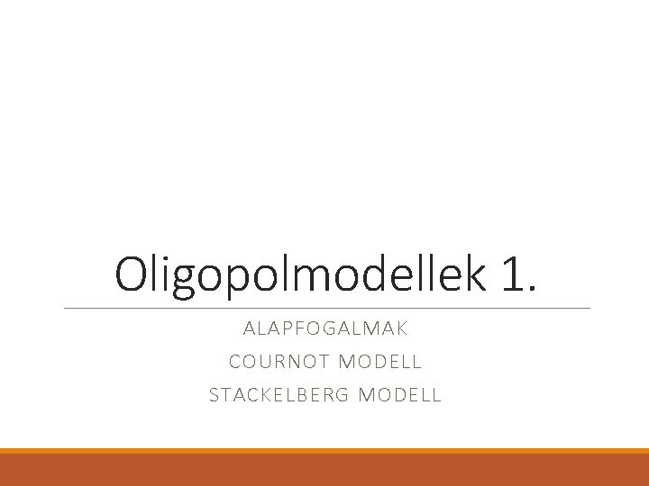 Oligopolmodellek 1. ALAPFOGALMAK COURNOT MODELL STACKELBERG MODELL 
