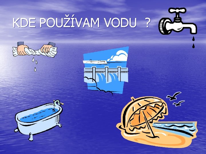 KDE POUŽÍVAM VODU ? 