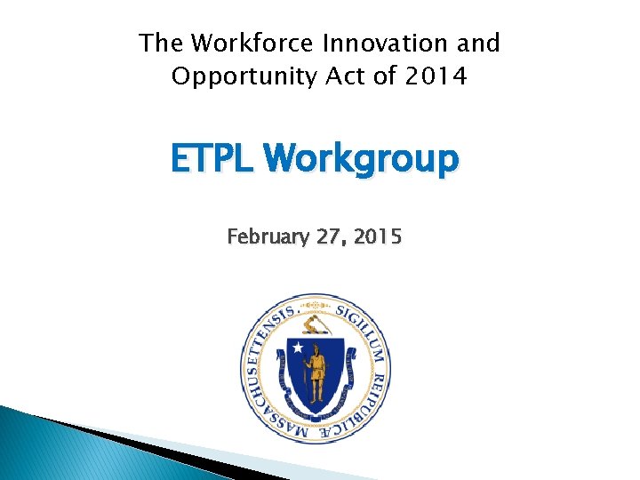 The Workforce Innovation and Opportunity Act of 2014 ETPL Workgroup February 27, 2015 