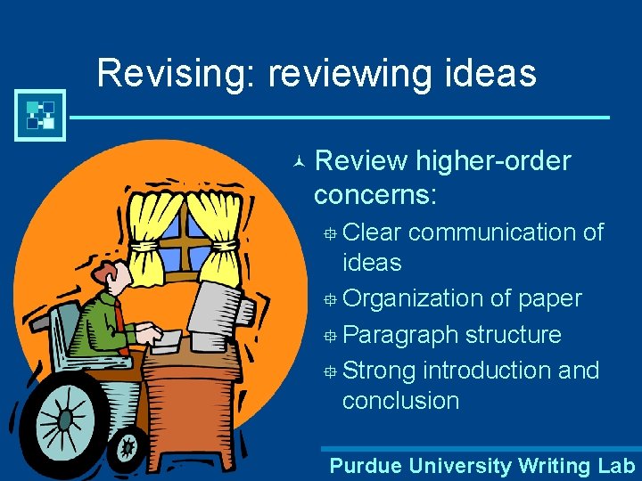 Revising: reviewing ideas © Review higher-order concerns: ° Clear communication of ideas ° Organization