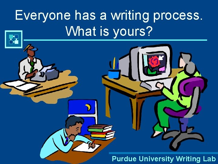 Everyone has a writing process. What is yours? Purdue University Writing Lab 