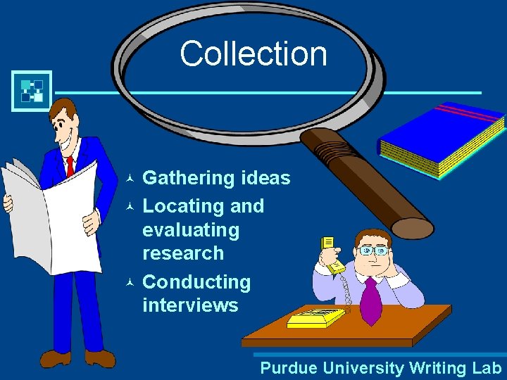 Collection Gathering ideas © Locating and evaluating research © Conducting interviews © Purdue University