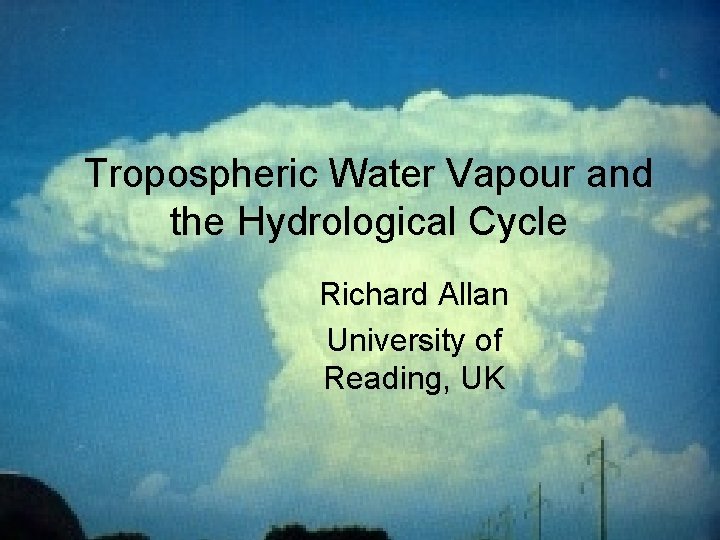 Tropospheric Water Vapour and the Hydrological Cycle Richard Allan University of Reading, UK Chapman