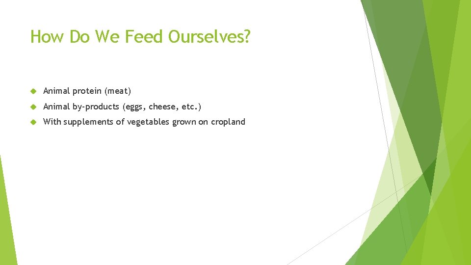 How Do We Feed Ourselves? Animal protein (meat) Animal by-products (eggs, cheese, etc. ) How Do We Feed Ourselves? Animal protein (meat) Animal by-products (eggs, cheese, etc. )
