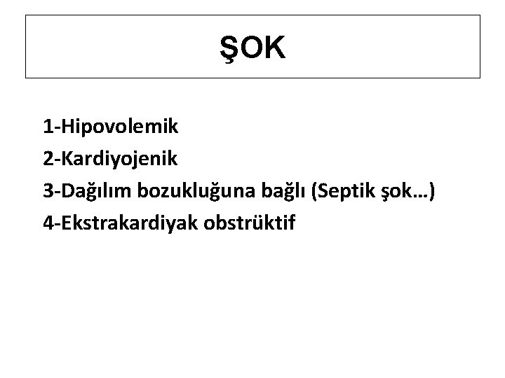 ŞOK 1 -Hipovolemik 2 -Kardiyojenik 3 -Dağılım bozukluğuna bağlı (Septik şok…) 4 -Ekstrakardiyak obstrüktif