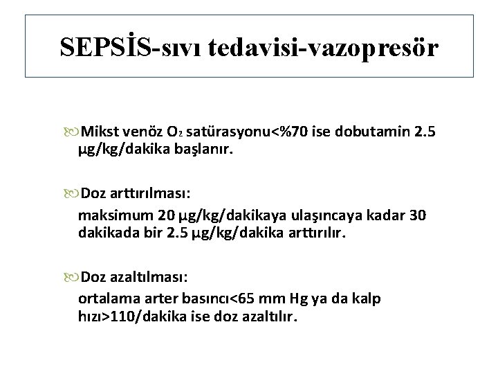 SEPSİS-sıvı tedavisi-vazopresör Mikst venöz O 2 satürasyonu<%70 ise dobutamin 2. 5 μg/kg/dakika başlanır. Doz