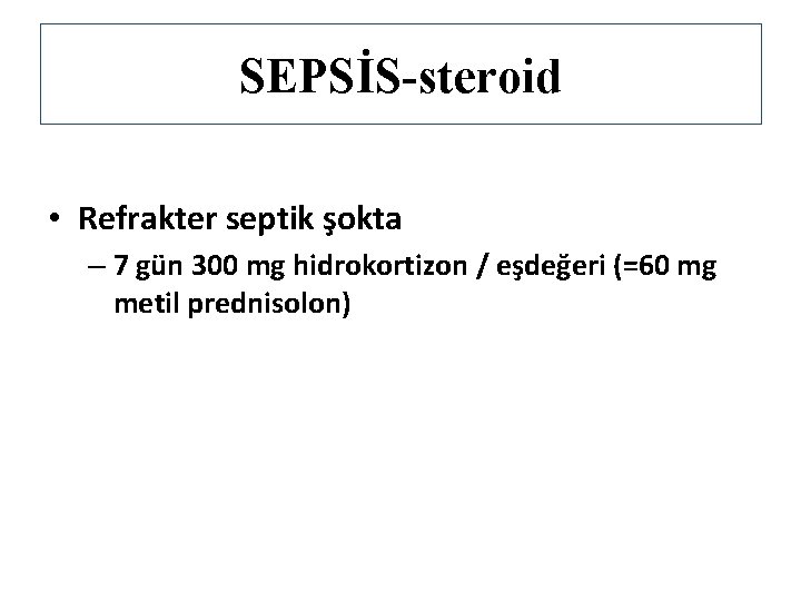 SEPSİS-steroid • Refrakter septik şokta – 7 gün 300 mg hidrokortizon / eşdeğeri (=60