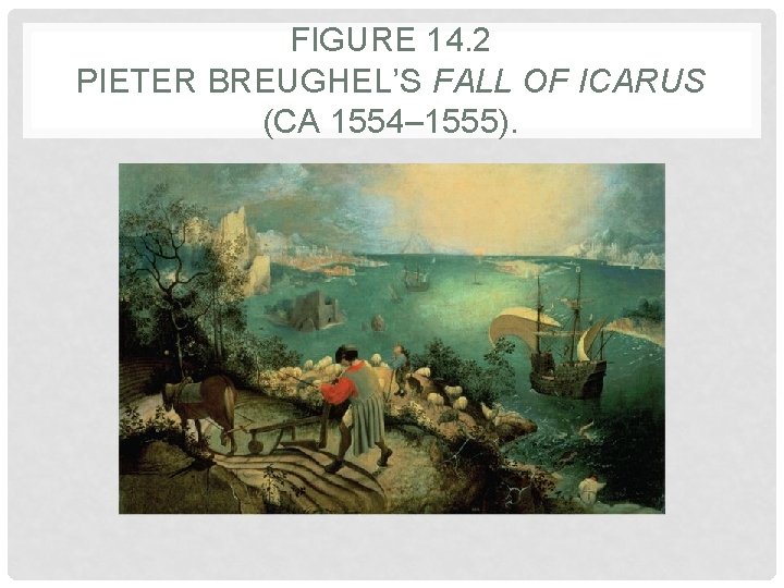 FIGURE 14. 2 PIETER BREUGHEL’S FALL OF ICARUS (CA 1554– 1555). 
