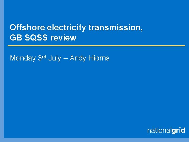 Offshore electricity transmission, GB SQSS review Monday 3 rd July – Andy Hiorns 