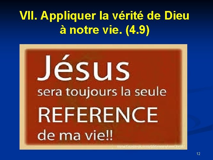 VII. Appliquer la vérité de Dieu à notre vie. (4. 9) 12 