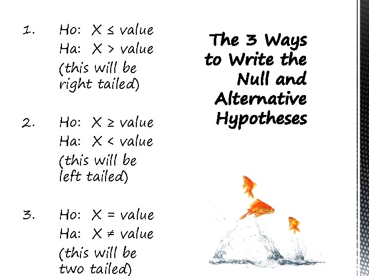 1. Ho: X ≤ value Ha: X > value (this will be right tailed)