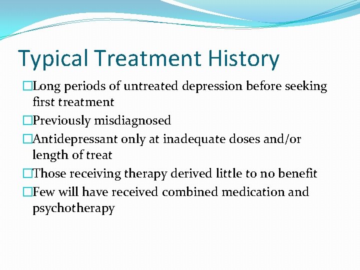 Typical Treatment History �Long periods of untreated depression before seeking first treatment �Previously misdiagnosed