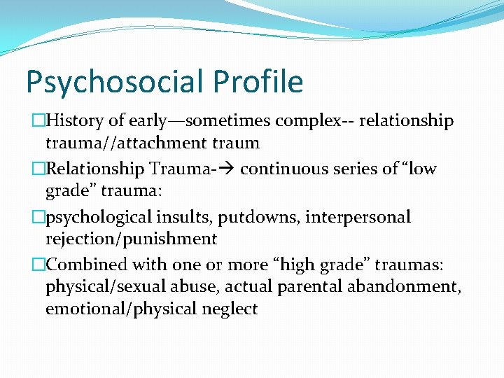 Psychosocial Profile �History of early—sometimes complex-- relationship trauma//attachment traum �Relationship Trauma- continuous series of