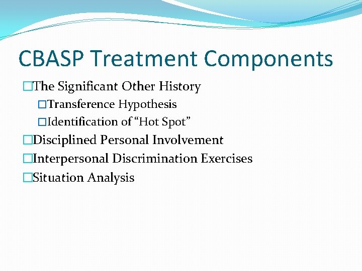 CBASP Treatment Components �The Significant Other History �Transference Hypothesis �Identification of “Hot Spot” �Disciplined