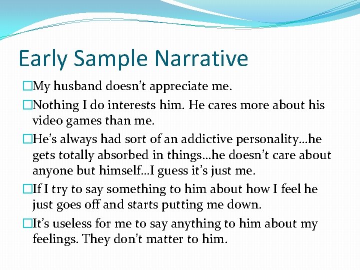 Early Sample Narrative �My husband doesn’t appreciate me. �Nothing I do interests him. He