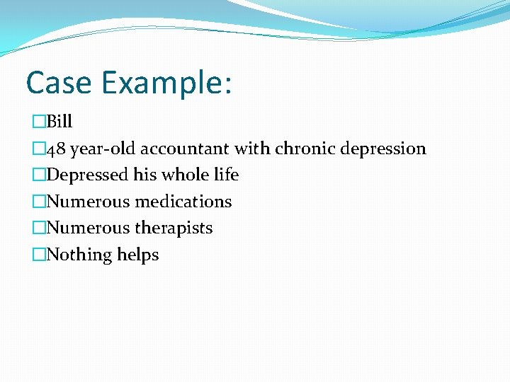 Case Example: �Bill � 48 year-old accountant with chronic depression �Depressed his whole life