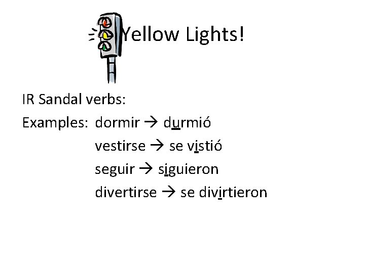 Yellow Lights! IR Sandal verbs: Examples: dormir durmió vestirse se vistió seguir siguieron divertirse