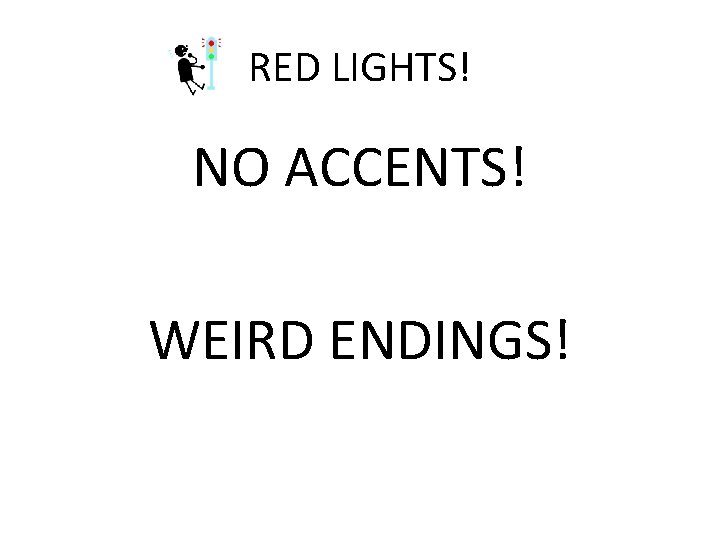 RED LIGHTS! NO ACCENTS! WEIRD ENDINGS! 