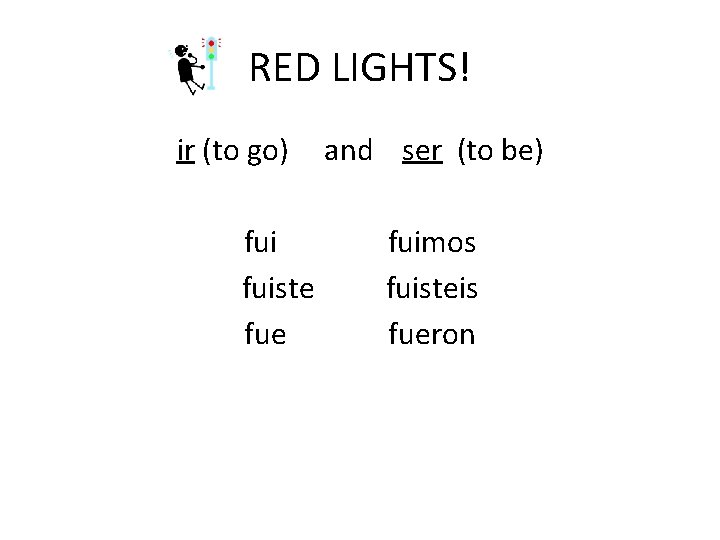 RED LIGHTS! ir (to go) fuiste fue and ser (to be) fuimos fuisteis fueron
