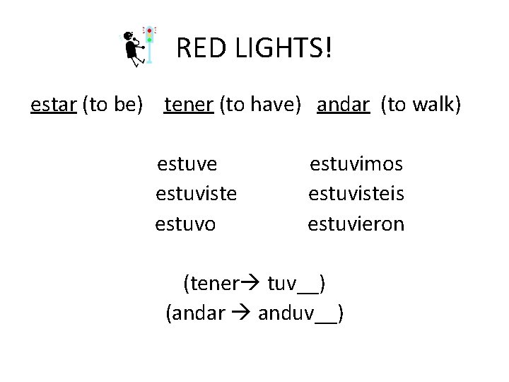 RED LIGHTS! estar (to be) tener (to have) andar (to walk) estuve estuviste estuvo