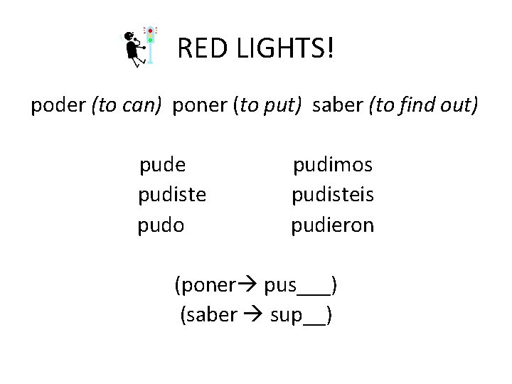 RED LIGHTS! poder (to can) poner (to put) saber (to find out) pude pudiste