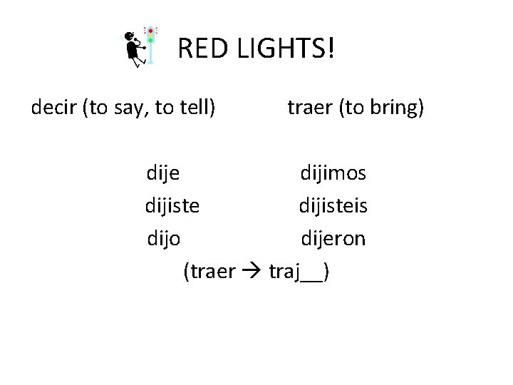 RED LIGHTS! decir (to say, to tell) traer (to bring) dije dijimos dijisteis dijo