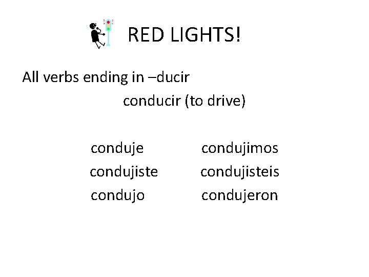 RED LIGHTS! All verbs ending in –ducir conducir (to drive) conduje condujiste condujo condujimos