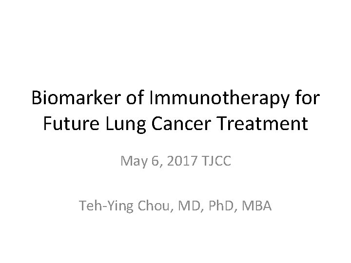 Biomarker of Immunotherapy for Future Lung Cancer Treatment May 6, 2017 TJCC Teh-Ying Chou,