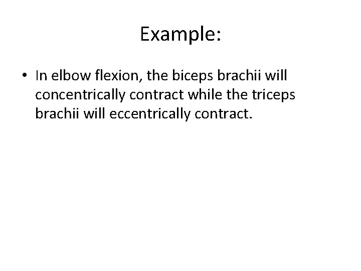 Example: • In elbow flexion, the biceps brachii will concentrically contract while the triceps