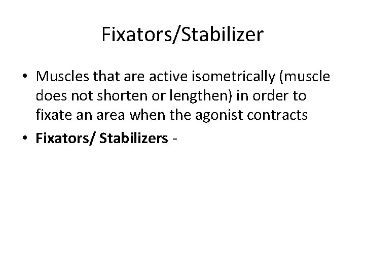 Fixators/Stabilizer • Muscles that are active isometrically (muscle does not shorten or lengthen) in