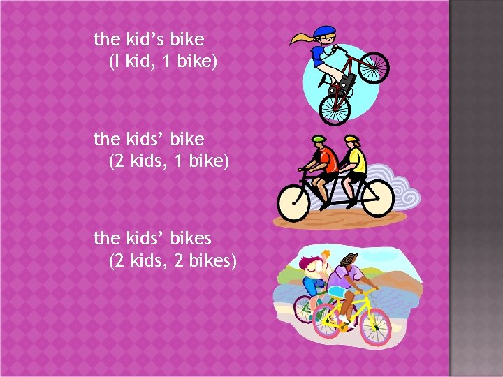 the kid’s bike (I kid, 1 bike) the kids’ bike (2 kids, 1 bike)
