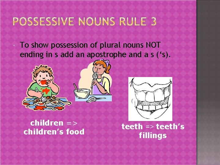  To show possession of plural nouns NOT ending in s add an apostrophe