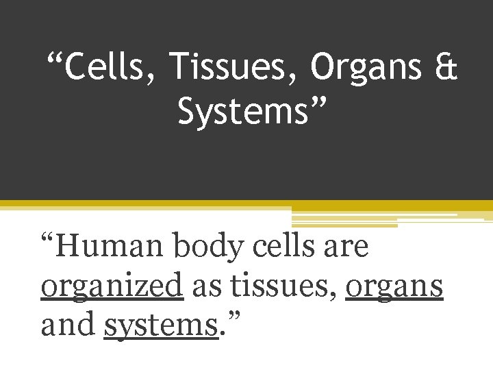 “Cells, Tissues, Organs & Systems” “Human body cells are organized as tissues, organs and