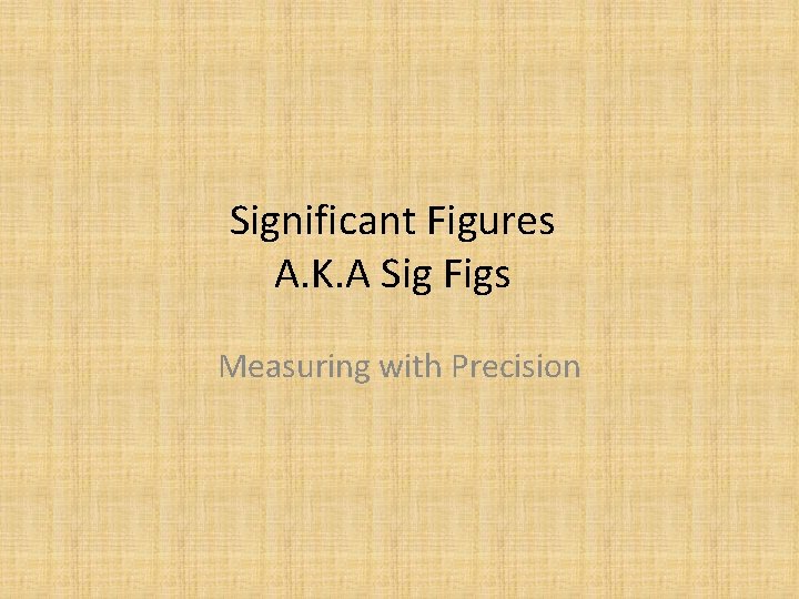 Significant Figures A. K. A Sig Figs Measuring with Precision 