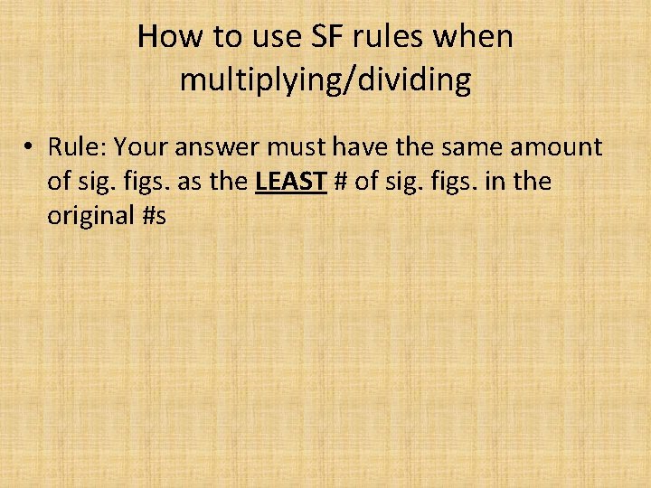 How to use SF rules when multiplying/dividing • Rule: Your answer must have the